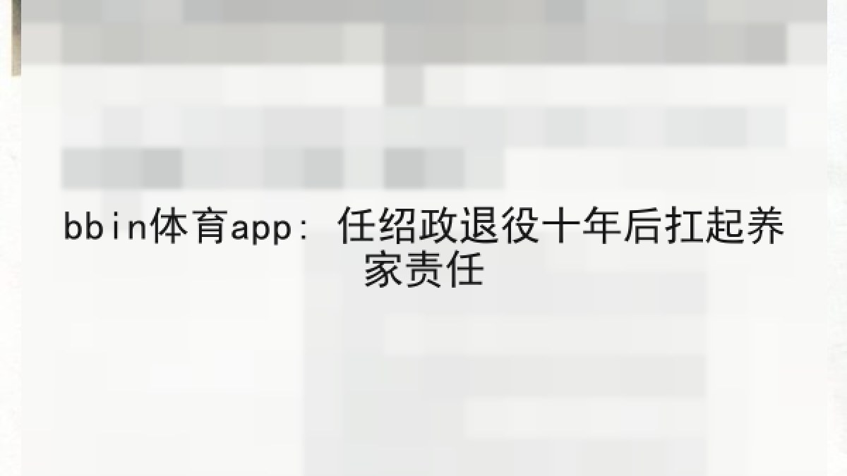 bbin体育app: 任绍政退役十年后扛起养家责任