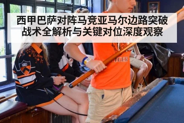 西甲巴萨对阵马竞亚马尔边路突破战术全解析与关键对位深度观察