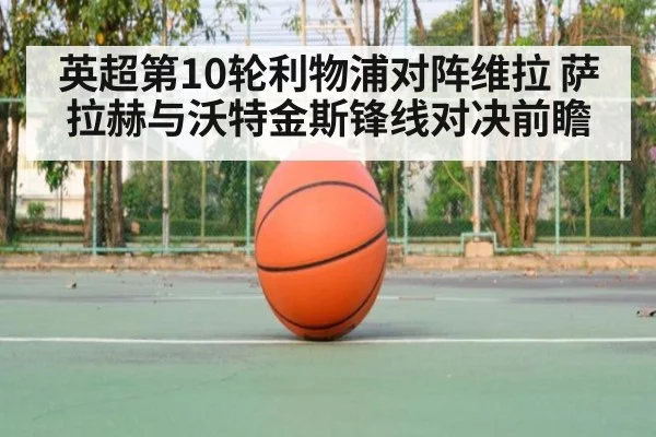 英超第10轮利物浦对阵维拉 萨拉赫与沃特金斯锋线对决前瞻