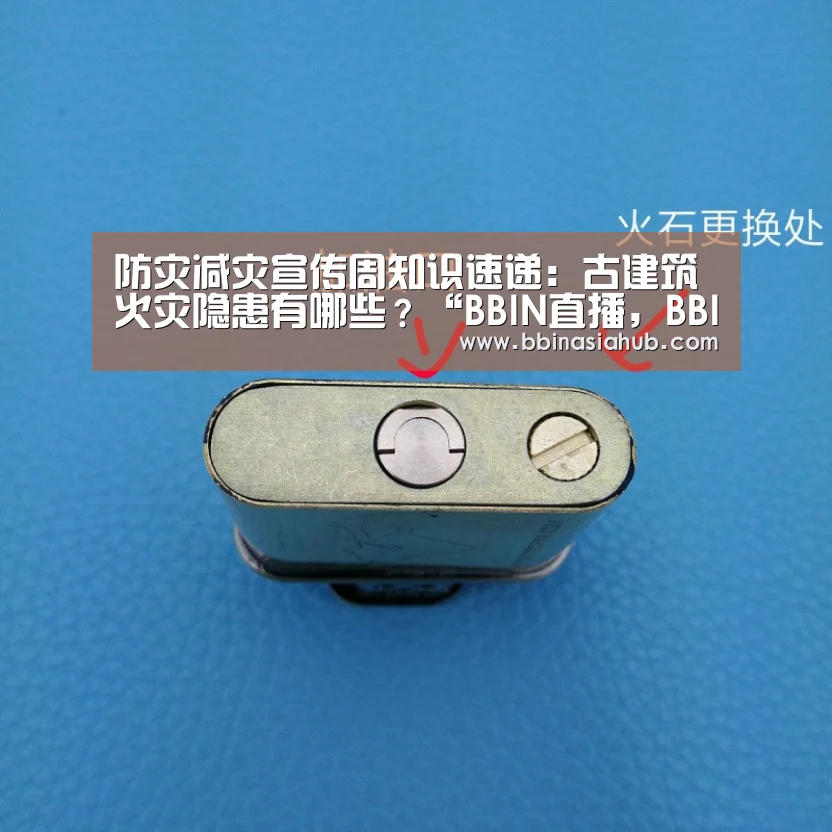 防灾减灾宣传周知识速递：古建筑火灾隐患有哪些？“BBIN直播，BBIN百家乐，B