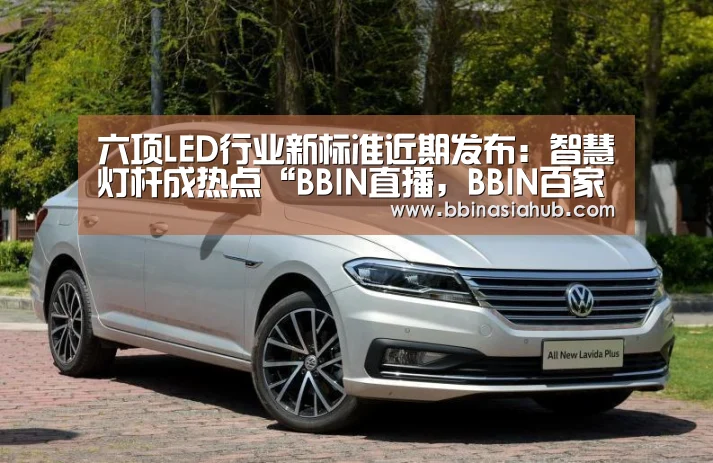 六项LED行业新标准近期发布：智慧灯杆成热点“BBIN直播，BBIN百家乐，BB