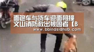 面包车与货车迎面相撞 文山消防救出被困者【BBIN直播，BBIN百家乐，BBIN